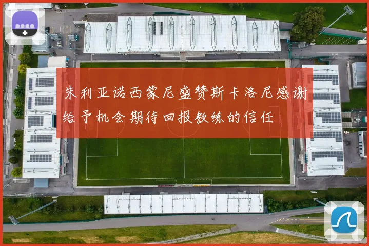 朱利亚诺西蒙尼盛赞斯卡洛尼感谢给予机会期待回报教练的信任