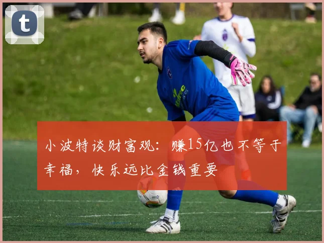 小波特谈财富观：赚15亿也不等于幸福，快乐远比金钱重要