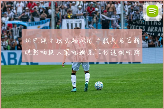 姆巴佩主动交袖标给主裁判或因新规影响换人策略避免10秒违例吃牌