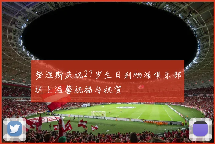 努涅斯庆祝27岁生日利物浦俱乐部送上温馨祝福与祝贺