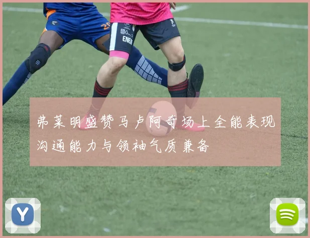 弗莱明盛赞马卢阿奇场上全能表现沟通能力与领袖气质兼备