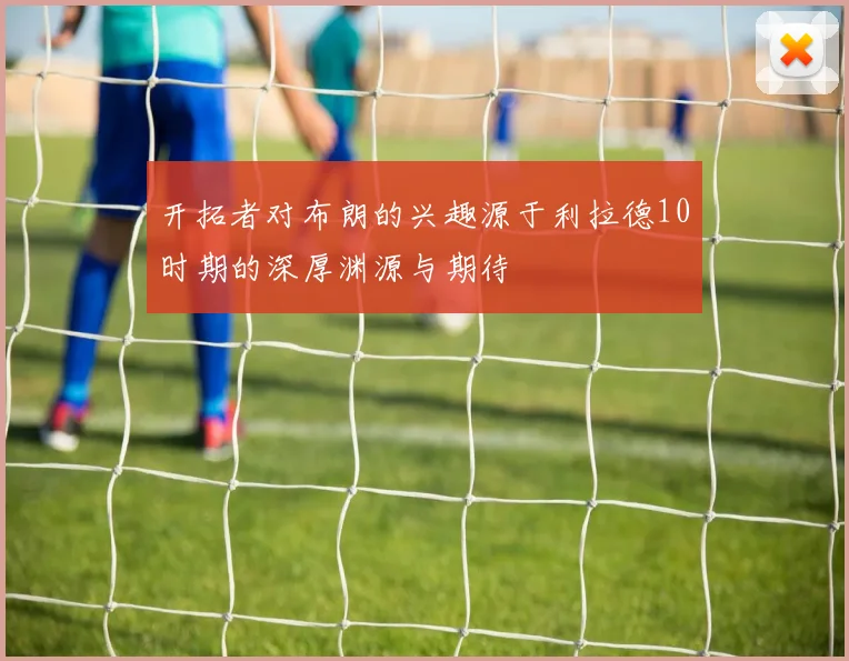 开拓者对布朗的兴趣源于利拉德10时期的深厚渊源与期待