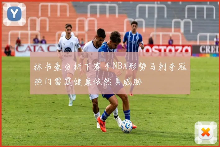 林书豪分析下赛季NBA形势马刺夺冠热门雷霆健康依然具威胁