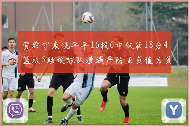 贺希宁表现平平16投6中仅获18分4篮板5助攻球队遭遇严防正负值为负7