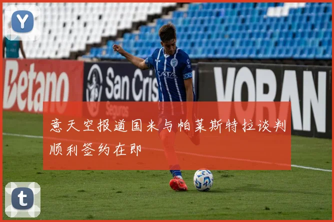 意天空报道国米与帕莱斯特拉谈判顺利签约在即
